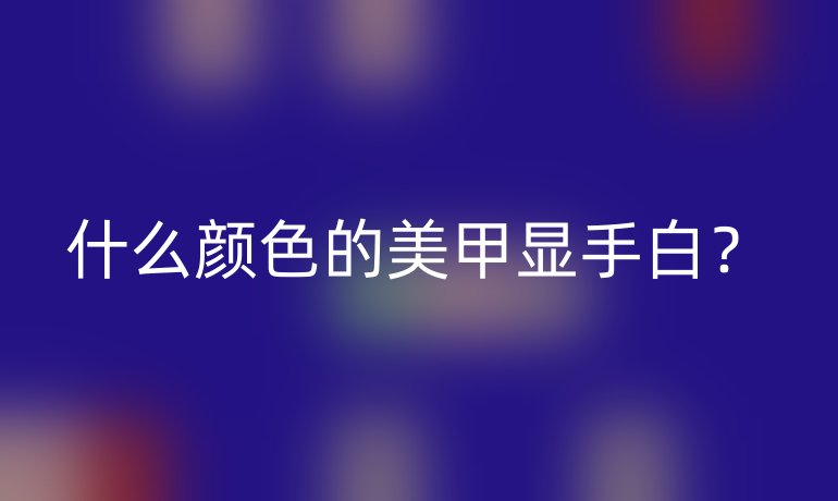 什么顏色的美甲顯手白？
