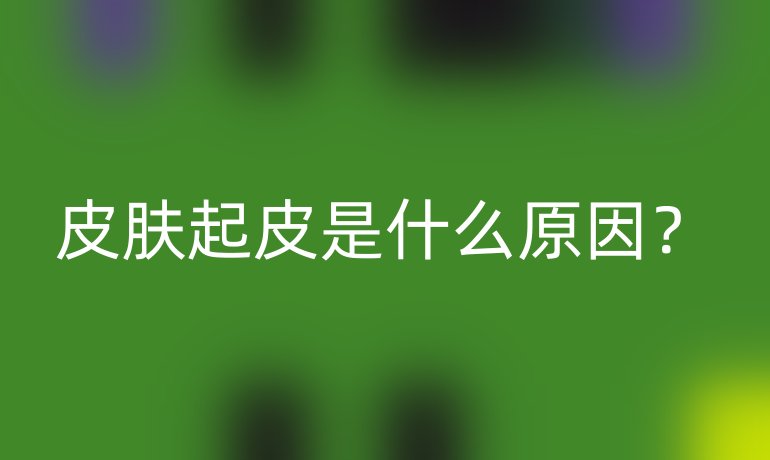 皮膚起皮是什么原因？
