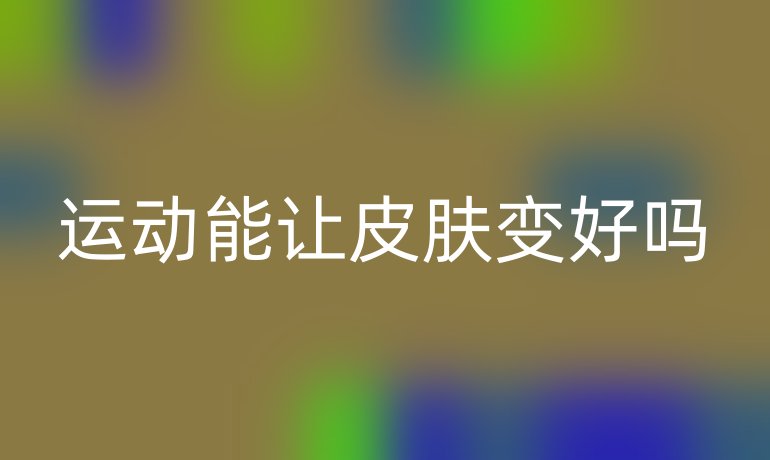 運(yùn)動(dòng)能讓皮膚變好嗎