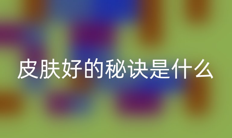 皮膚好的秘訣是什么