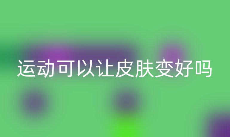運動可以讓皮膚變好嗎