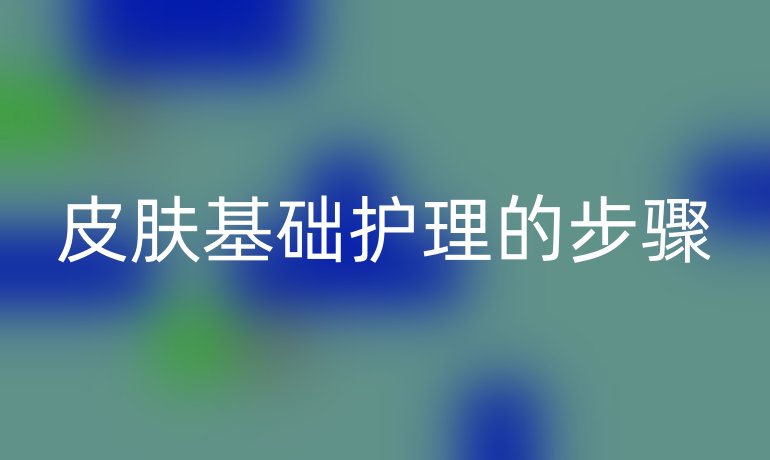 皮膚基礎(chǔ)護理的步驟