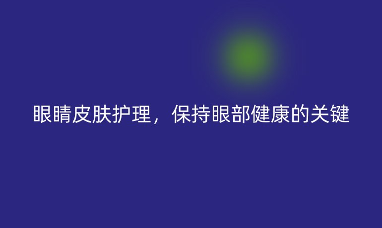 眼睛皮膚護(hù)理，保持眼部健康的關(guān)鍵